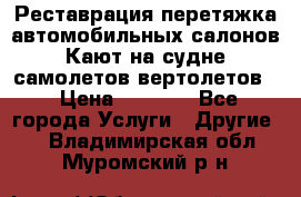 Реставрация,перетяжка автомобильных салонов.Кают на судне,самолетов,вертолетов  › Цена ­ 2 000 - Все города Услуги » Другие   . Владимирская обл.,Муромский р-н